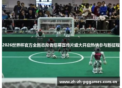 2026世界杯官方全新志愿者招募宣传片盛大开启热情参与新征程 2026世界杯官方全新志愿者招募宣传片盛大开启热情参与新征程
