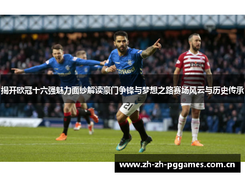 揭开欧冠十六强魅力面纱解读豪门争锋与梦想之路赛场风云与历史传承 揭开欧冠十六强魅力面纱解读豪门争锋与梦想之路赛场风云与历史传承