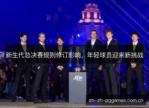 新生代总决赛规则修订影响,年轻球员迎来新挑战 新生代总决赛规则修订影响,年轻球员迎来新挑战