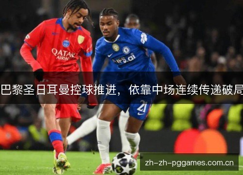 巴黎圣日耳曼控球推进，依靠中场连续传递破局