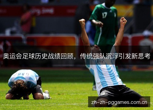 奥运会足球历史战绩回顾,传统强队沉浮引发新思考 奥运会足球历史战绩回顾,传统强队沉浮引发新思考